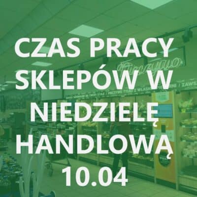 Niedziela handlowa 10.04.2022 SPRAWDŹ JAK JESTEŚMY OTWARCI